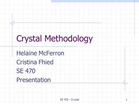 SE 470 - Crystal1 Crystal Methodology Helaine McFerron Cristina Fhied SE 470 Presentation.