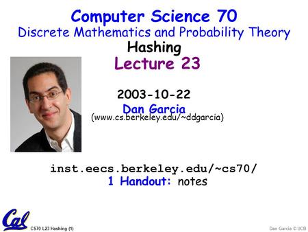 CS70 L23 Hashing (1)Dan Garcia © UCB 2003-10-22 Dan Garcia (www.cs.berkeley.edu/~ddgarcia) inst.eecs.berkeley.edu/~cs70/ 1 Handout: notes Computer Science.