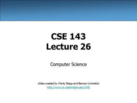 CSE 143 Lecture 26 Computer Science slides created by Marty Stepp and Benson Limketkai