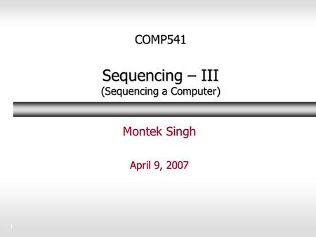 1 COMP541 Sequencing – III (Sequencing a Computer) Montek Singh April 9, 2007.