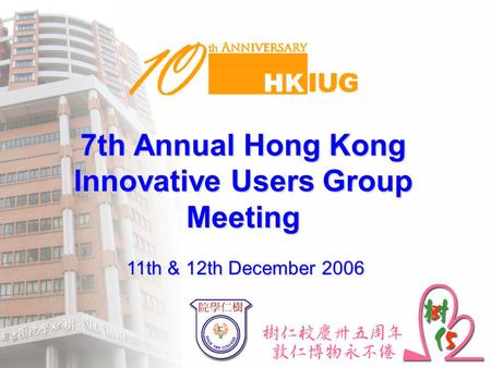 7th Annual Hong Kong Innovative Users Group Meeting 11th & 12th December 2006.
