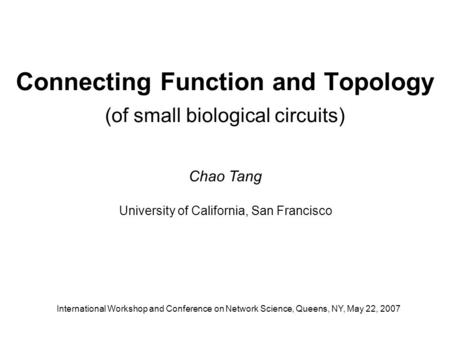 Connecting Function and Topology (of small biological circuits) International Workshop and Conference on Network Science, Queens, NY, May 22, 2007 Chao.