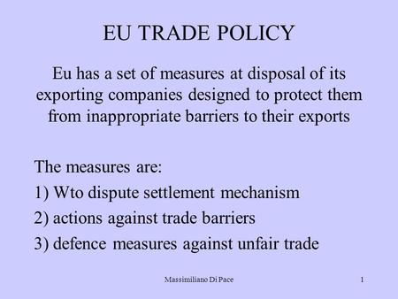 Massimiliano Di Pace1 EU TRADE POLICY Eu has a set of measures at disposal of its exporting companies designed to protect them from inappropriate barriers.