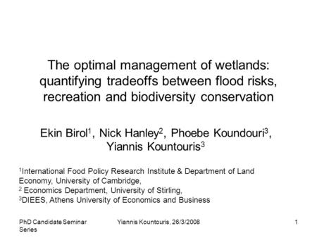 PhD Candidate Seminar Series Yiannis Kountouris, 26/3/20081 The optimal management of wetlands: quantifying tradeoffs between flood risks, recreation and.