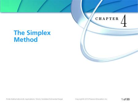 Finite Mathematics & Its Applications, 10/e by Goldstein/Schneider/SiegelCopyright © 2010 Pearson Education, Inc. 1 of 99 Chapter 4 The Simplex Method.