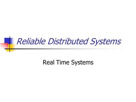 Reliable Distributed Systems Real Time Systems. Topics for this lecture Adding clocks to distributed systems Also, to non-distributed ones We’ll just.