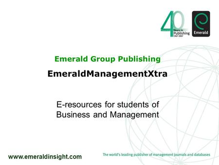 Www.emeraldinsight.com Emerald Group Publishing EmeraldManagementXtra E-resources for students of Business and Management.
