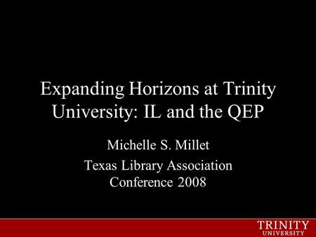 Expanding Horizons at Trinity University: IL and the QEP Michelle S. Millet Texas Library Association Conference 2008.