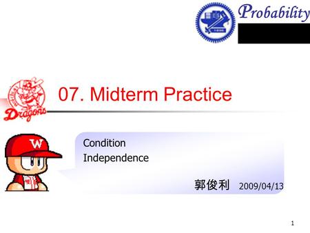 P robability 1 07. Midterm Practice Condition Independence 郭俊利 2009/04/13.