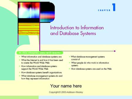 Copyright © 2003 Addison-Wesley Your name here. Copyright © 2003 Addison-Wesley Overview of Information Systems What is the Internet? Why are databases.