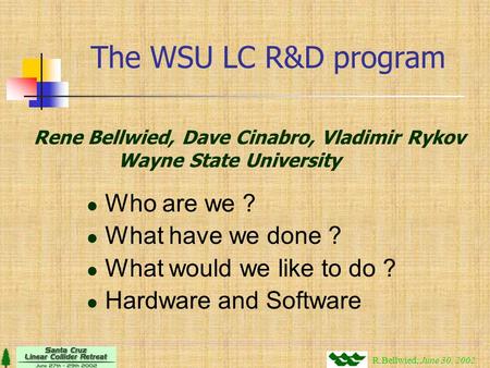 The WSU LC R&D program Who are we ? What have we done ? What would we like to do ? Hardware and Software R.Bellwied, June 30, 2002 Rene Bellwied, Dave.