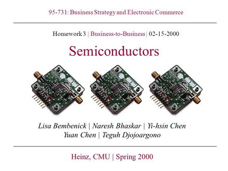 Semiconductors Lisa Bembenick | Naresh Bhaskar | Yi-hsin Chen Yuan Chen | Teguh Djojoargono Heinz, CMU | Spring 2000 95-731: Business Strategy and Electronic.