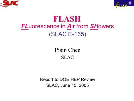 FLASH FLuorescence in Air from SHowers (SLAC E-165) Pisin Chen SLAC Report to DOE HEP Review SLAC, June 15, 2005.