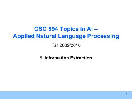 1 CSC 594 Topics in AI – Applied Natural Language Processing Fall 2009/2010 9. Information Extraction.