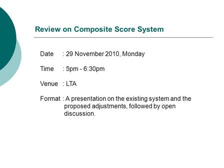 Review on Composite Score System Date: 29 November 2010, Monday Time: 5pm - 6:30pm Venue: LTA Format: A presentation on the existing system and the proposed.
