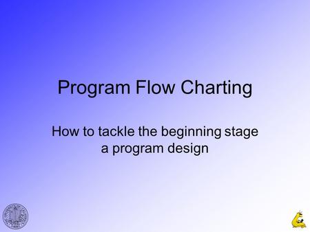Program Flow Charting How to tackle the beginning stage a program design.