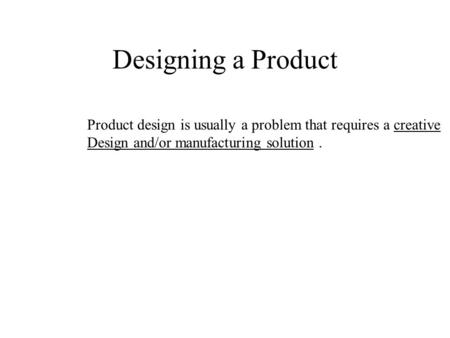 Designing a Product Product design is usually a problem that requires a creative Design and/or manufacturing solution.