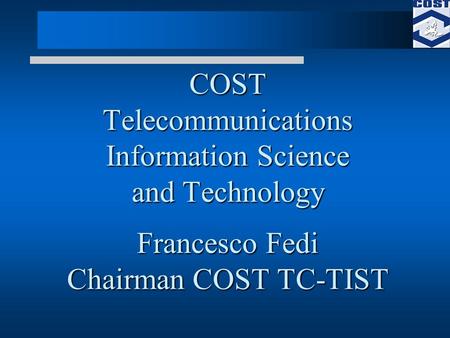 COST Telecommunications Information Science and Technology Francesco Fedi Chairman COST TC-TIST.