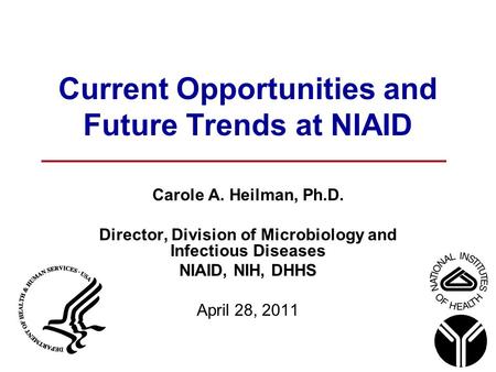 Current Opportunities and Future Trends at NIAID Carole A. Heilman, Ph.D. Director, Division of Microbiology and Infectious Diseases NIAID, NIH, DHHS April.