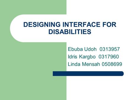 DESIGNING INTERFACE FOR DISABILITIES Ebuba Udoh 0313957 Idris Kargbo 0317960 Linda Mensah 0508699.
