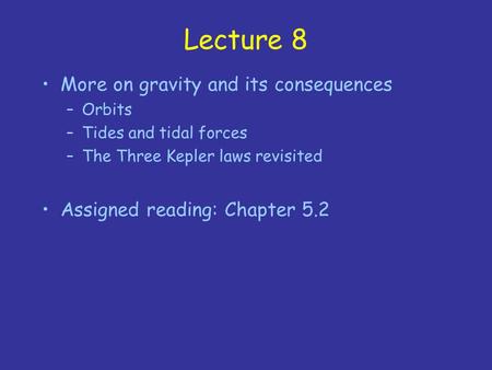 Lecture 8 More on gravity and its consequences –Orbits –Tides and tidal forces –The Three Kepler laws revisited Assigned reading: Chapter 5.2.