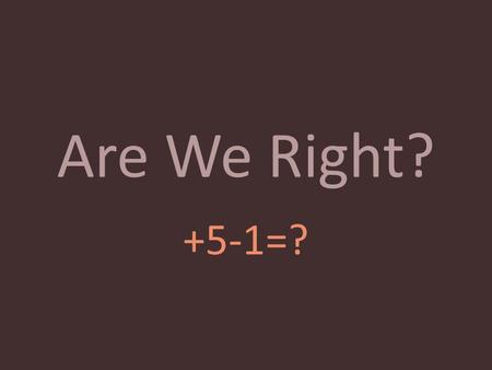 Are We Right? +5-1=?. +5 A profound insight into Christian music and its place in worship The right name Celebrate the Lord’s Supper weekly Really is.
