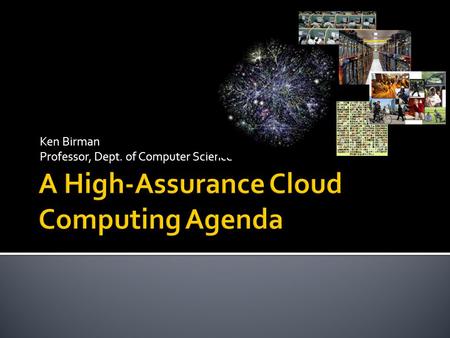Ken Birman Professor, Dept. of Computer Science.  Today’s cloud computing platforms are best for building “apps” like YouTube, web search  Highly elastic,