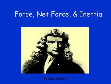 Force, Net Force, & Inertia Sir Isaac Newton Force A Force is a push or a pull Forces tend to cause acceleration Force is a Vector Any Force is an interaction.