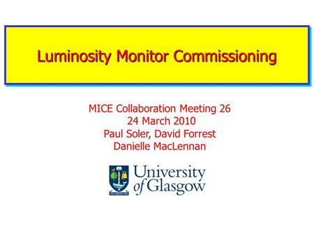 Luminosity Monitor Commissioning MICE Collaboration Meeting 26 24 March 2010 Paul Soler, David Forrest Danielle MacLennan.