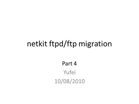 Netkit ftpd/ftp migration Part 4 Yufei 10/08/2010.