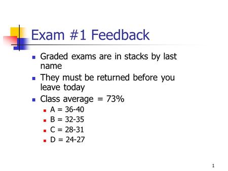 1 Exam #1 Feedback Graded exams are in stacks by last name They must be returned before you leave today Class average = 73% A = 36-40 B = 32-35 C = 28-31.