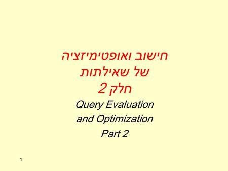 1 חישוב ואופטימיזציה של שאילתות חלק 2 Query Evaluation and Optimization Part 2.