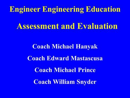 Engineer Engineering Education Assessment and Evaluation Coach Michael Hanyak Coach Edward Mastascusa Coach Michael Prince Coach William Snyder.