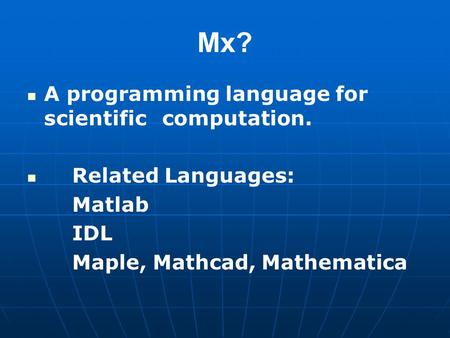 Mx? A programming language for scientific computation. Related Languages: Matlab IDL Maple, Mathcad, Mathematica.