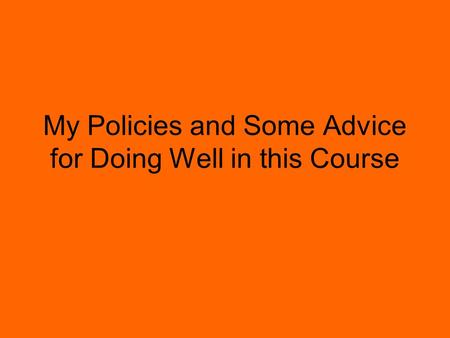 My Policies and Some Advice for Doing Well in this Course.