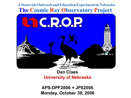A Statewide Outreach and Education Experiment in Nebraska The Cosmic Ray Observatory Project Dan Claes University of Nebraska APS-DPF2006 + JPS2006 Monday,