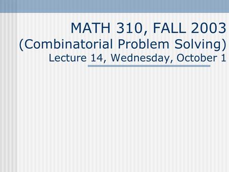 MATH 310, FALL 2003 (Combinatorial Problem Solving) Lecture 14, Wednesday, October 1.