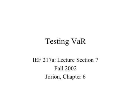 Testing VaR IEF 217a: Lecture Section 7 Fall 2002 Jorion, Chapter 6.