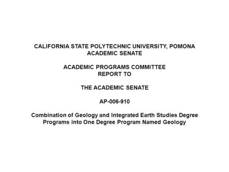 CALIFORNIA STATE POLYTECHNIC UNIVERSITY, POMONA ACADEMIC SENATE ACADEMIC PROGRAMS COMMITTEE REPORT TO THE ACADEMIC SENATE AP-006-910 Combination of Geology.