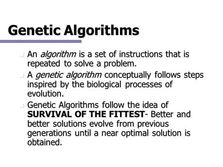 Genetic Algorithms An algorithm is a set of instructions that is repeated to solve a problem. A genetic algorithm conceptually follows steps inspired by.