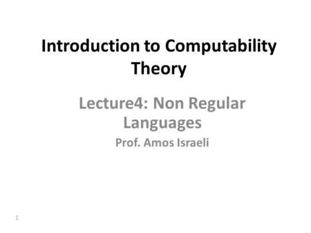 1 Introduction to Computability Theory Lecture4: Non Regular Languages Prof. Amos Israeli.