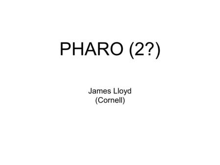 PHARO (2?) James Lloyd (Cornell). PHARO is the Palomar Workhorse AO Instrument Commissioned in early 1998 Built at Cornell: Tom Hayward/Bernhard Brandl.
