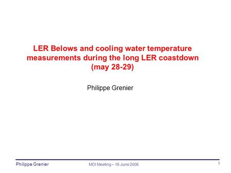 Philippe Grenier MDI Meeting – 16 June 2006 Philippe Grenier LER Belows and cooling water temperature measurements during the long LER coastdown (may 28-29)