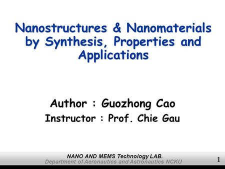 Department of Aeronautics and Astronautics NCKU NANO AND MEMS Technology LAB. 1 Nanostructures & Nanomaterials by Synthesis, Properties and Applications.