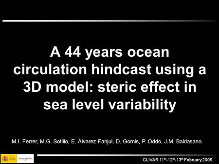 CLIVAR 11 th -12 th -13 th February 2009. A 44 years ocean circulation hindcast using a 3D model: steric effect in sea level variability M.I. Ferrer, M.G.