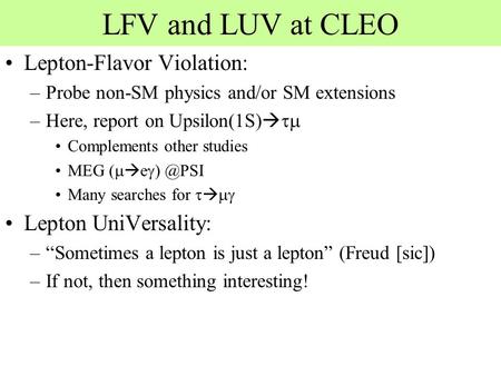 LFV and LUV at CLEO Lepton-Flavor Violation: –Probe non-SM physics and/or SM extensions –Here, report on Upsilon(1S)   Complements other studies MEG.