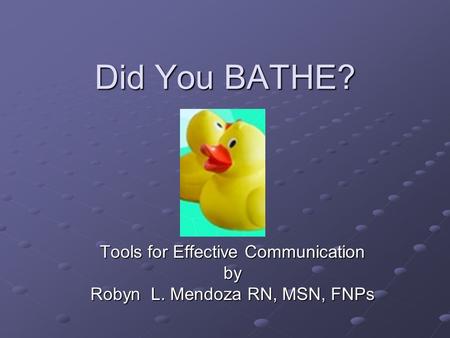 Did You BATHE? Tools for Effective Communication by Robyn L. Mendoza RN, MSN, FNPs.