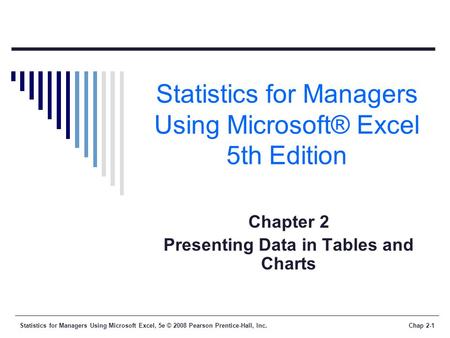 Statistics for Managers Using Microsoft Excel, 5e © 2008 Pearson Prentice-Hall, Inc.Chap 2-1 Statistics for Managers Using Microsoft® Excel 5th Edition.