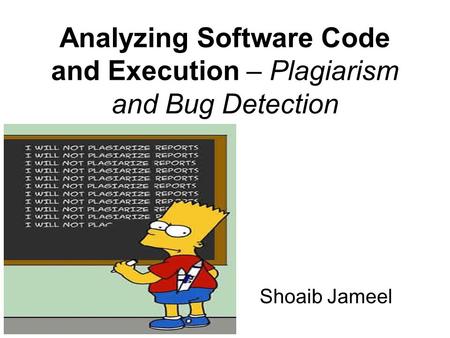 Analyzing Software Code and Execution – Plagiarism and Bug Detection Shoaib Jameel.