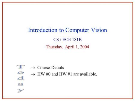Introduction to Computer Vision CS / ECE 181B Thursday, April 1, 2004  Course Details  HW #0 and HW #1 are available.